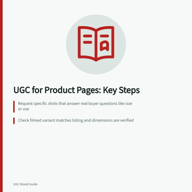 UGC for Product Pages: Key Steps: Request specific shots that answer real buyer questions like size or use; Check filmed variant matches listing and dimensions are verified; Ensure captions and audio support claims, per ACCC guidelines. Choosing UGC deliverables for a product page