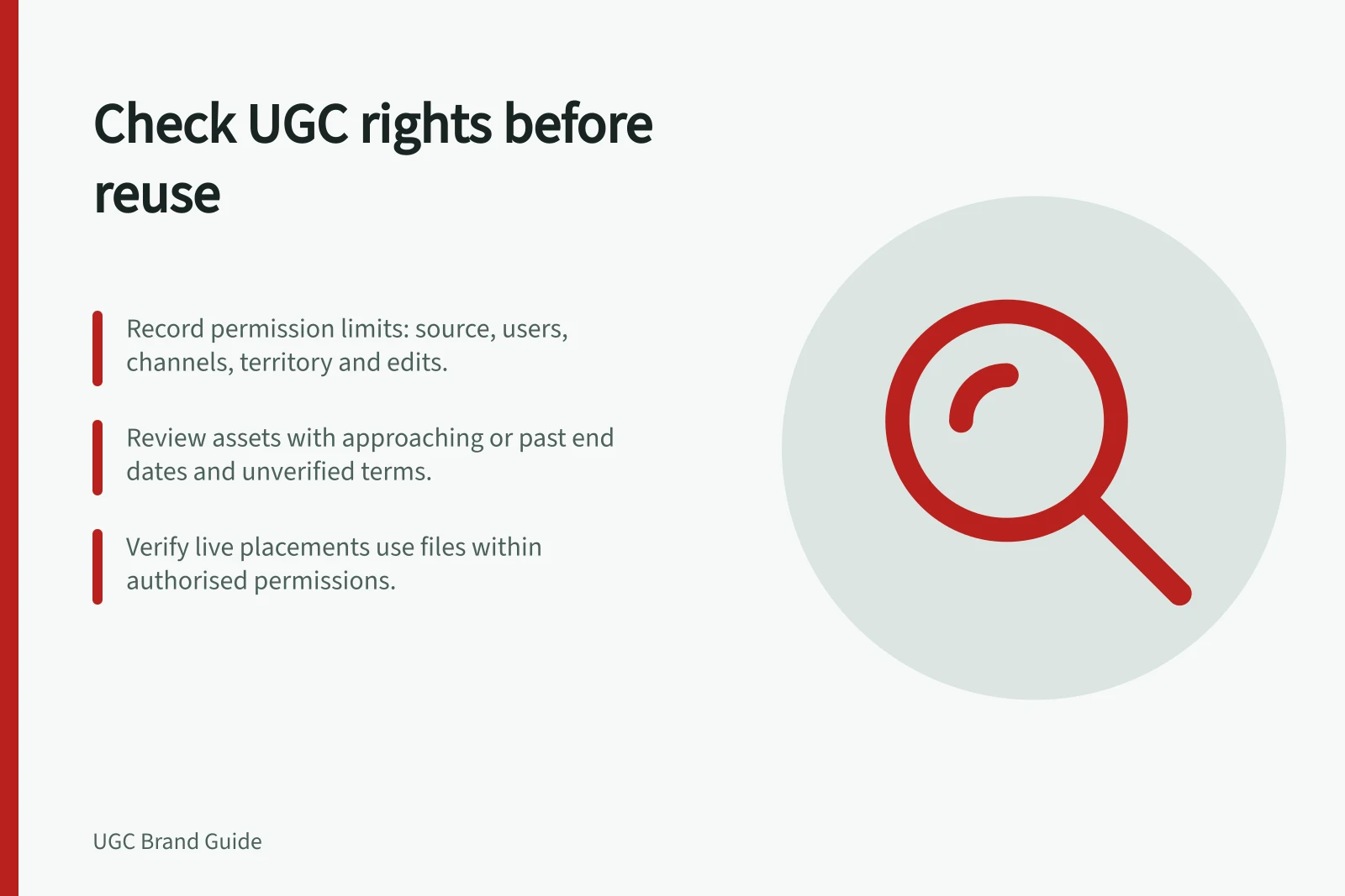 Check UGC rights before reuse: Record permission limits: source, users, channels, territory and edits.; Review assets with approaching or past end dates and unverified terms.; Verify live placements use files within authorised permissions.