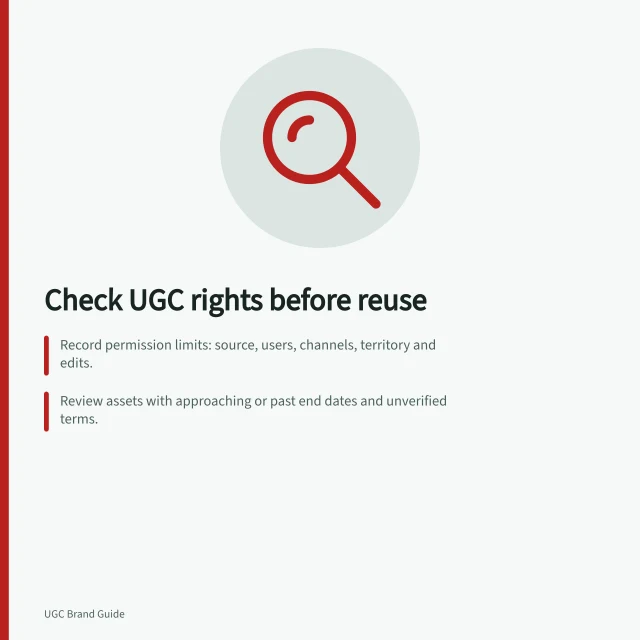 Check UGC rights before reuse: Record permission limits: source, users, channels, territory and edits.; Review assets with approaching or past end dates and unverified terms.; Verify live placements use files within authorised permissions. Finding expired UGC assets before they are reused