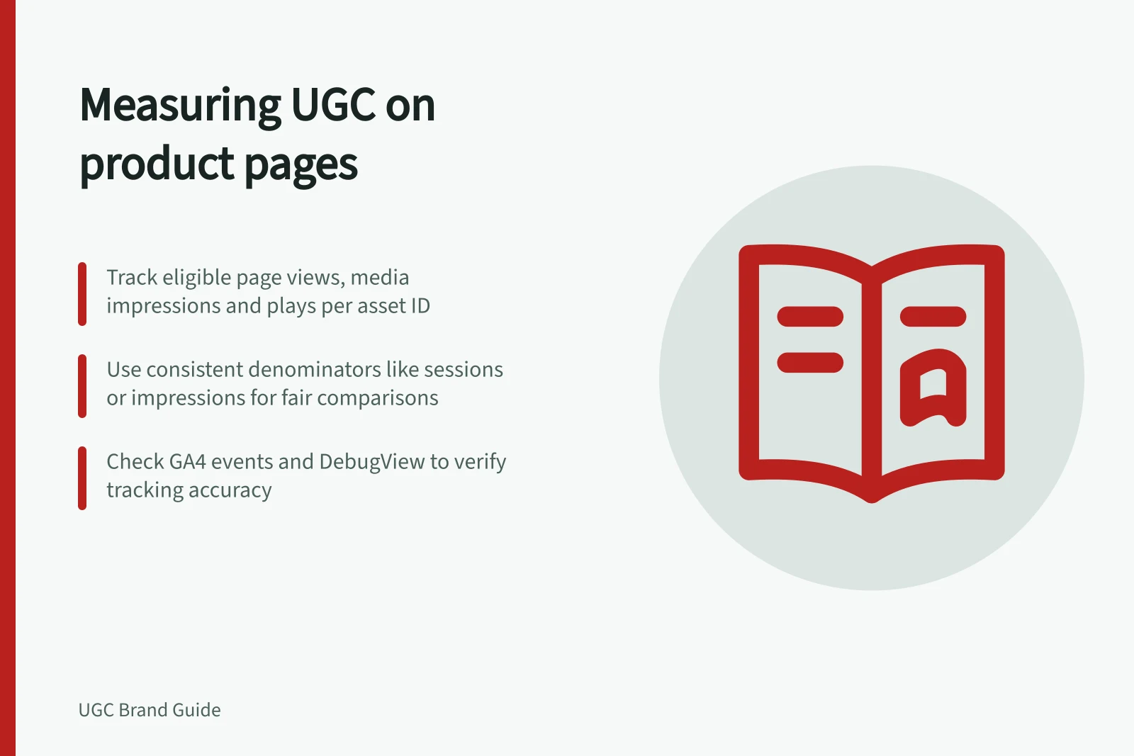 Measuring UGC on product pages: Track eligible page views, media impressions and plays per asset ID; Use consistent denominators like sessions or impressions for fair comparisons; Check GA4 events and DebugView to verify tracking accuracy