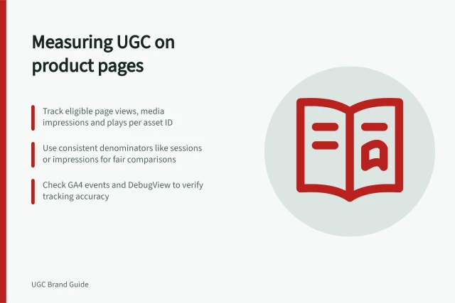 Measuring UGC on product pages: Track eligible page views, media impressions and plays per asset ID; Use consistent denominators like sessions or impressions for fair comparisons; Check GA4 events and DebugView to verify tracking accuracy. Measuring product-page engagement with UGC