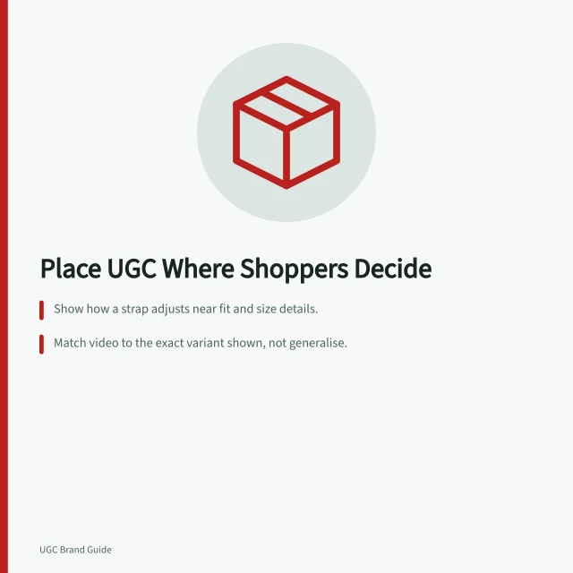 Place UGC Where Shoppers Decide: Show how a strap adjusts near fit and size details.; Match video to the exact variant shown, not generalise.; Check mobile layout ensures answers appear before purchase. Placing UGC beside the buying question it answers