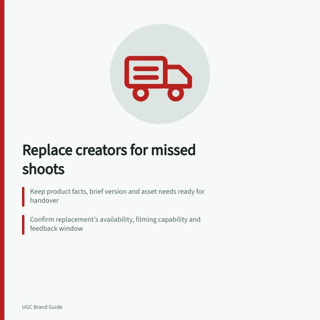 Replace creators for missed shoots: Keep product facts, brief version and asset needs ready for handover; Confirm replacement’s availability, filming capability and feedback window; Check claims are truthful and match approved facts under ACCC rules. Preparing replacement creators for missed shoots