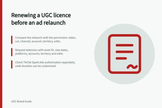Renewing a UGC licence before an ad relaunch: Compare the relaunch with the permission: dates, cut, channel, account, territory, edits.; Request extension with asset ID, new dates, platforms, accounts, territory and edits.; Check TikTok Spark Ads authorisation separately; code duration can be customised. Renewing a UGC licence before an ad is relaunched