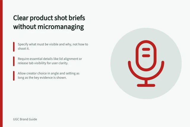 Clear product shot briefs without micromanaging: Specify what must be visible and why, not how to shoot it.; Require essential details like lid alignment or release tab visibility for user clarity.; Allow creator choice in angle and setting as long as the key evidence is shown. Specifying product shots without overdirecting the creator