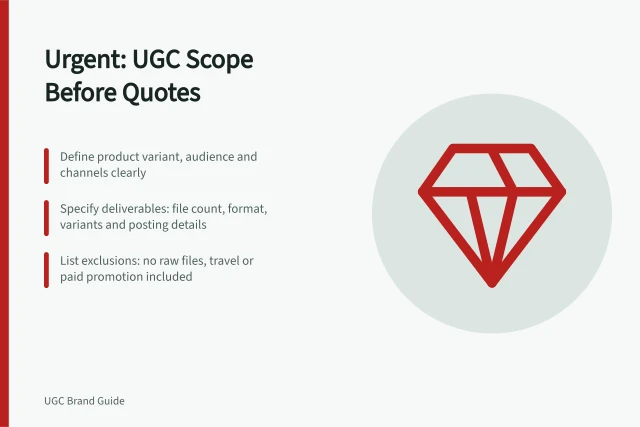 Urgent: UGC Scope Before Quotes: Define product variant, audience and channels clearly; Specify deliverables: file count, format, variants and posting details; List exclusions: no raw files, travel or paid promotion included. Writing a UGC production scope before requesting quotes